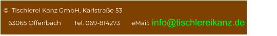 info@tischlereikanz.de   ©  Tischlerei Kanz GmbH, Karlstraße 53        63065 Offenbach        Tel. 069-814273       eMail: